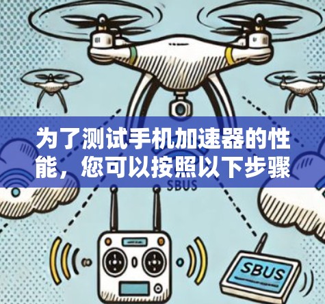 为了测试手机加速器的性能,您可以按照以下步骤操作 为了测试手机加速器的性能,您可以按照以下步骤操作