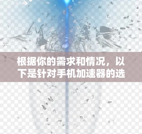 根据你的需求和情况，以下是针对手机加速器的选择建议