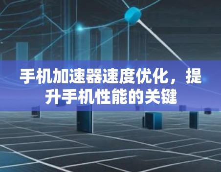 手机加速器速度优化,提升手机性能的关键 手机加速器速度优化,提升手机性能的关键
