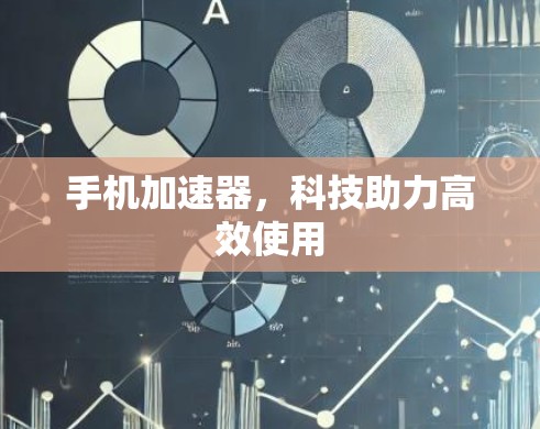 手机加速器，科技助力高效使用