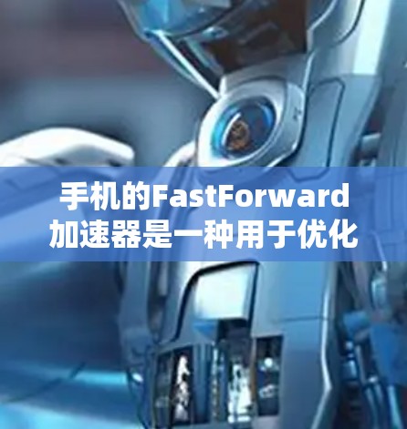 手机的FastForward加速器是一种用于优化手机运行体验的工具，支持多种设备，包括iPhone、iPad、MacBook、Android设备等。以下是一步步的使用指南