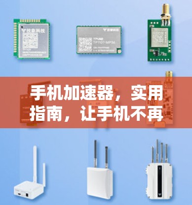 手机加速器，实用指南，让手机不再卡顿