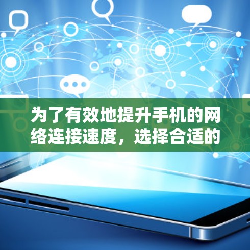 为了有效地提升手机的网络连接速度，选择合适的加速器是关键。以下是一步步的解决方案