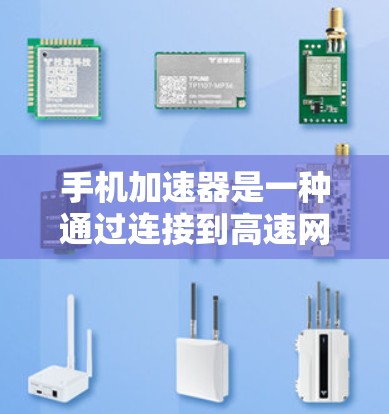 手机加速器是一种通过连接到高速网络或优化本地网络来提升数据传输速度的工具。以下是对加速器的详细分析