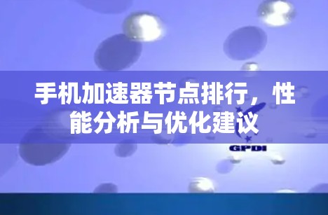 手机加速器节点排行，性能分析与优化建议