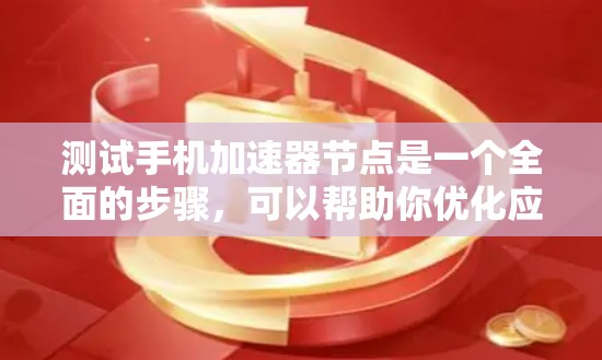 测试手机加速器节点是一个全面的步骤，可以帮助你优化应用和设备的性能。以下是详细的步骤指南