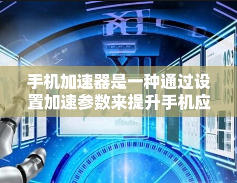 手机加速器是一种通过设置加速参数来提升手机应用和下载速度的工具。以下是一步步的教程指南