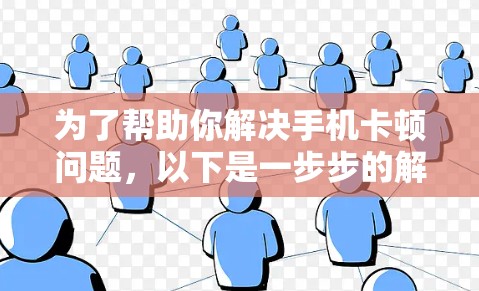 为了帮助你解决手机卡顿问题，以下是一步步的解决方案