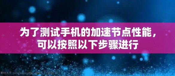 为了测试手机的加速节点性能，可以按照以下步骤进行