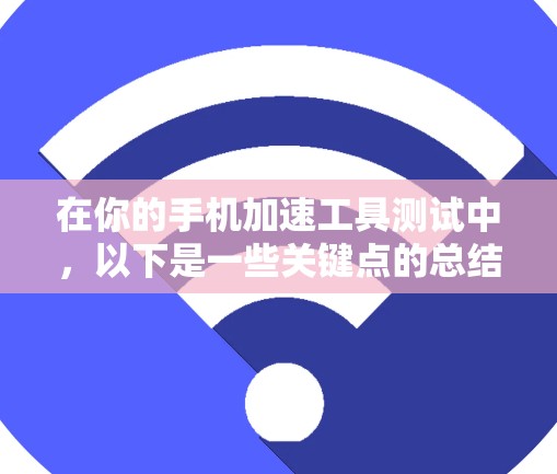 在你的手机加速工具测试中，以下是一些关键点的总结