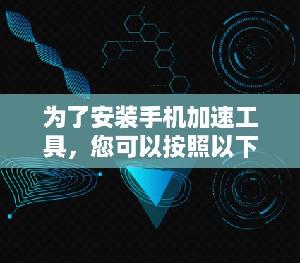 为了安装手机加速工具，您可以按照以下步骤进行
