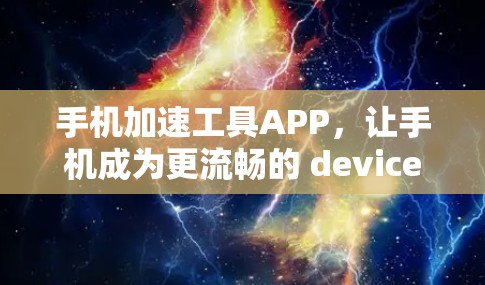 手机加速工具APP，让手机成为更流畅的 device