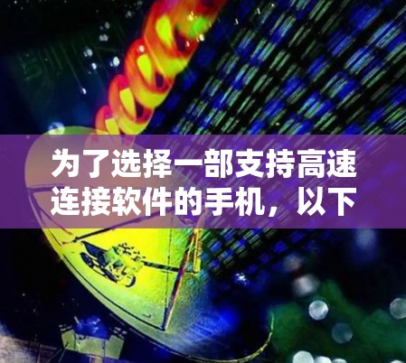 为了选择一部支持高速连接软件的手机，以下是一些关键考虑因素和建议