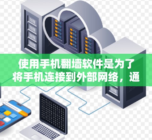 使用手机翻墙软件是为了将手机连接到外部网络，通常用于上传或下载文件，但需要注意以下几点
