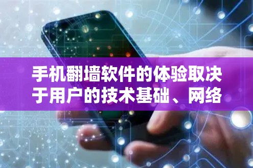 手机翻墙软件的体验取决于用户的技术基础、网络需求以及对软件的功能和性能的评价。以下是对不同类型的翻墙软件的总结和建议