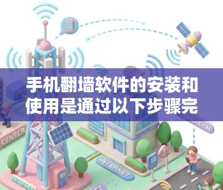手机翻墙软件的安装和使用是通过以下步骤完成的