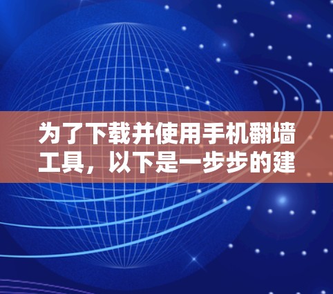为了下载并使用手机翻墙工具，以下是一步步的建议