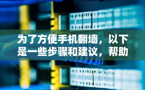 为了方便手机翻墙，以下是一些步骤和建议，帮助您顺利完成翻墙操作