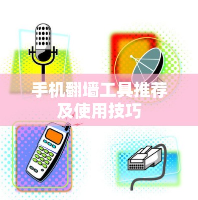 手机翻墙工具推荐及使用技巧