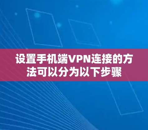 设置手机端VPN连接的方法可以分为以下步骤