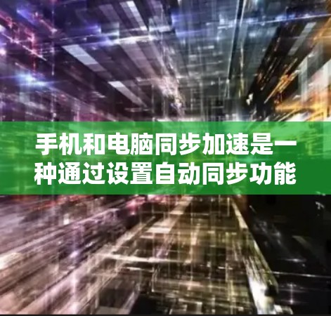 手机和电脑同步加速是一种通过设置自动同步功能来减少数据复制,提高存储效率的方法。以下是一步步的指南 手机和电脑同步加速是一种通过设置自动同步功能来减少数据复制,提高存储效率的方法。以下是一步步的指南