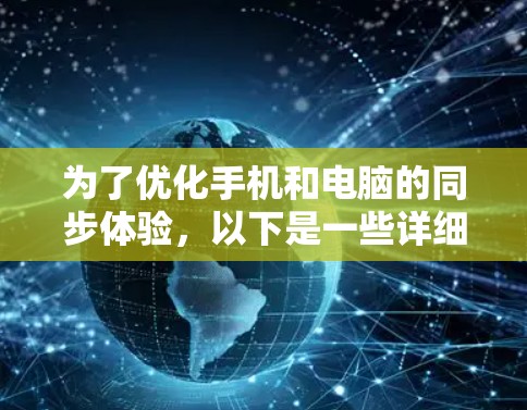 为了优化手机和电脑的同步体验，以下是一些详细和有用的步骤和方法