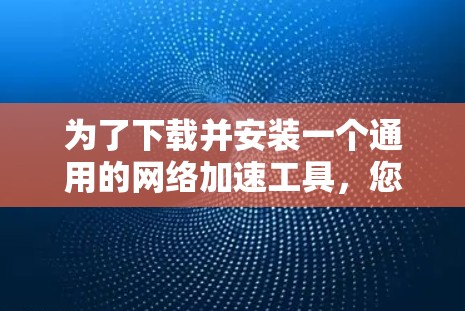 为了下载并安装一个通用的网络加速工具，您可以按照以下步骤操作
