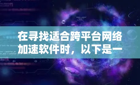 在寻找适合跨平台网络加速软件时，以下是一个有条理的指南