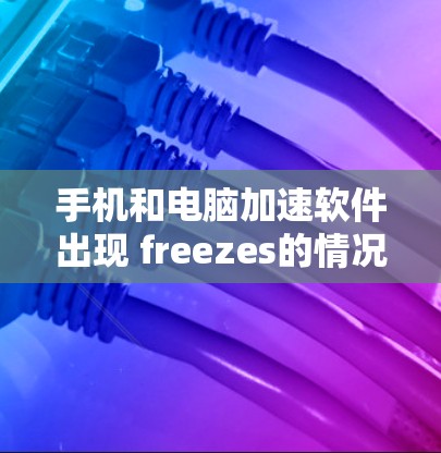 手机和电脑加速软件出现 freezes的情况通常涉及多个因素,包括软件配置、网络问题、杀毒软件干扰、缓存问题以及硬件配置不足。以下是一些逐步的解决方案 手机和电脑加速软件出现 freezes的情况通常涉及多个因素,包括软件配置、网络问题、杀毒软件干扰、缓存问题以及硬件配置不足。以下是一些逐步的解决方案