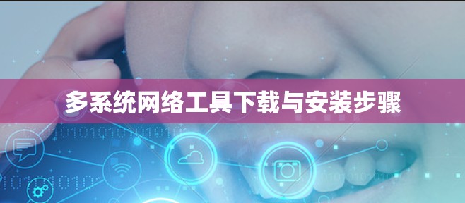 多系统网络工具下载与安装步骤 多系统网络工具下载与安装步骤