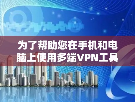 为了帮助您在手机和电脑上使用多端VPN工具，以下是详细的指南，分为端点选择、配置以及移动使用步骤，并附有注意事项和小贴士