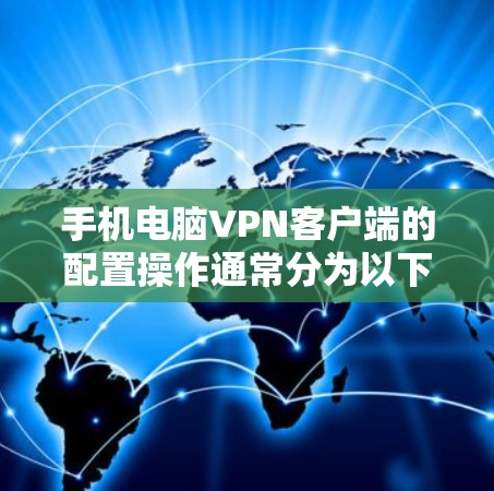 手机电脑VPN客户端的配置操作通常分为以下几个步骤