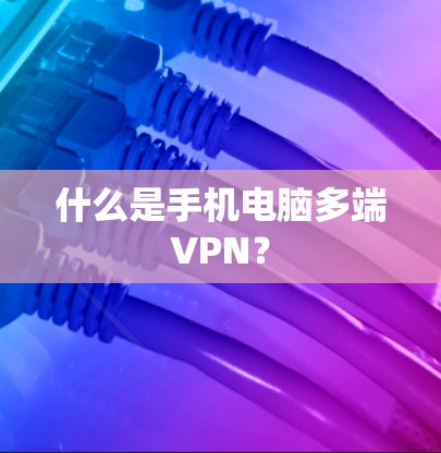 什么是手机电脑多端VPN？