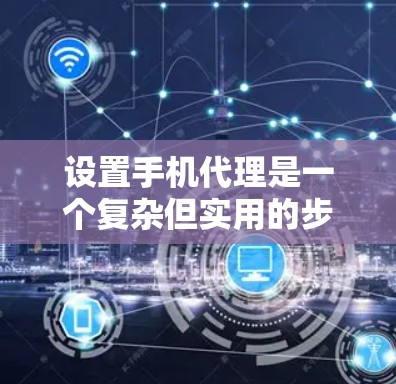设置手机代理是一个复杂但实用的步骤，可以帮助你更好地管理设备的信息。以下是详细的步骤指南