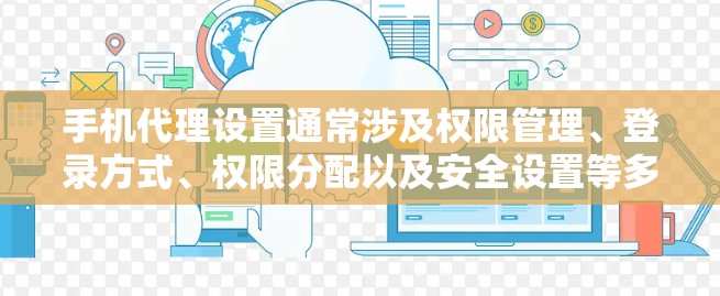 手机代理设置通常涉及权限管理、登录方式、权限分配以及安全设置等多个方面。以下是一个通用的步骤指南,您可以根据自己的具体应用进行调整 手机代理设置通常涉及权限管理、登录方式、权限分配以及安全设置等多个方面。以下是一个通用的步骤指南,您可以根据自己的具体应用进行调整