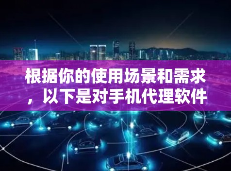 根据你的使用场景和需求，以下是对手机代理软件的分步建议