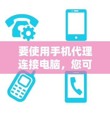 要使用手机代理连接电脑,您可以按照以下步骤操作 要使用手机代理连接电脑,您可以按照以下步骤操作