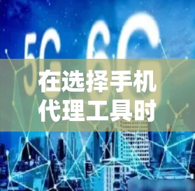 在选择手机代理工具时，以下是一步步的建议