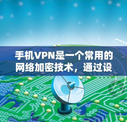 手机VPN是一个常用的网络加密技术，通过设置和保护隐私和安全是确保数据安全的关键步骤。以下是一个结构化的指南，帮助用户全面了解如何设置和保护手机VPN的隐私和安全
