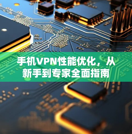 手机VPN性能优化,从新手到专家全面指南 手机VPN性能优化,从新手到专家全面指南