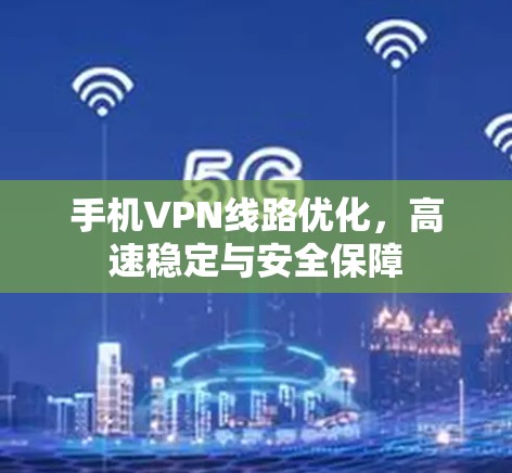 手机VPN线路优化，高速稳定与安全保障