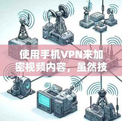 使用手机VPN来加密视频内容，虽然技术上可能涉及一些步骤和设置，但只要保持谨慎，按照以下步骤操作，你可以成功实现目标