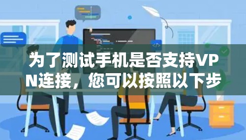 为了测试手机是否支持VPN连接，您可以按照以下步骤进行操作