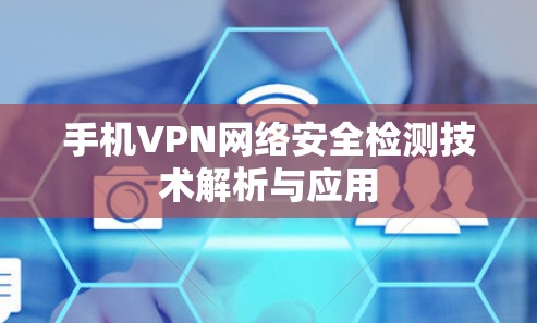 手机VPN网络安全检测技术解析与应用