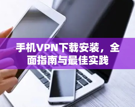 手机VPN下载安装,全面指南与最佳实践 手机VPN下载安装,全面指南与最佳实践