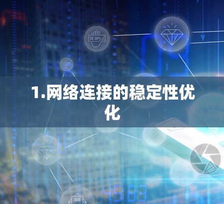 1.网络连接的稳定性优化