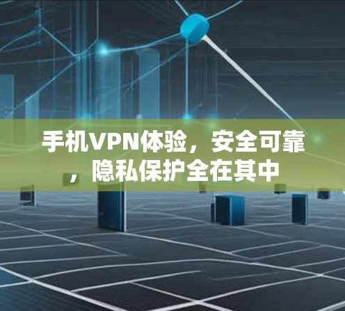 手机VPN体验,安全可靠,隐私保护全在其中 手机VPN体验,安全可靠,隐私保护全在其中