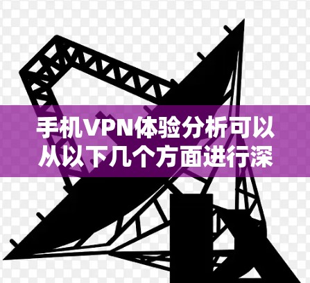 手机VPN体验分析可以从以下几个方面进行深入探讨