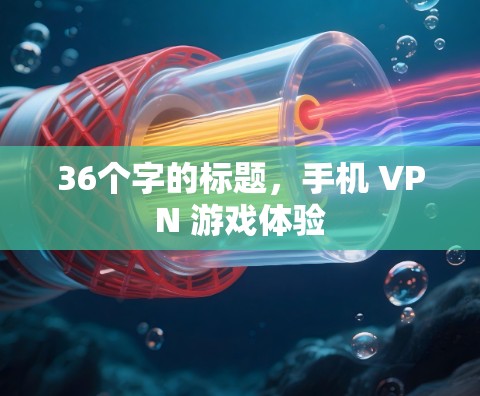 36个字的标题,手机 VPN 游戏体验 36个字的标题,手机 VPN 游戏体验