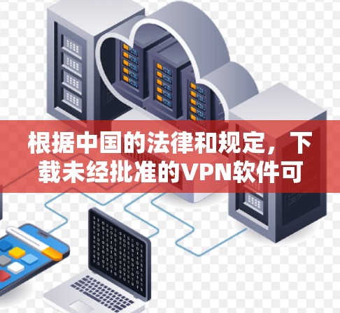 根据中国的法律和规定,下载未经批准的VPN软件可能涉及法律风险。因此,建议 根据中国的法律和规定,下载未经批准的VPN软件可能涉及法律风险。因此,建议